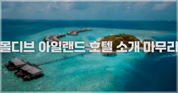 몰디브 아일랜드 호텔 소개 마무리