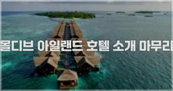몰디브 아일랜드 호텔 소개 마무리
