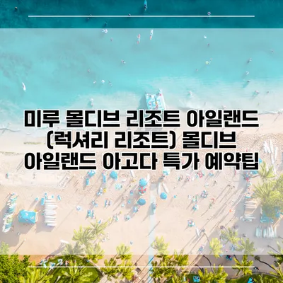미루 몰디브 리조트 아일랜드 (럭셔리 리조트) 몰디브 아일랜드 아고다 특가 예약팁