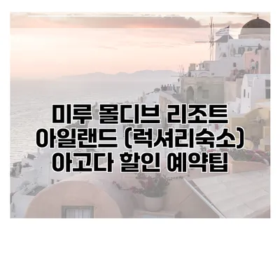 미루 몰디브 리조트 아일랜드 (럭셔리숙소) 아고다 할인 예약팁