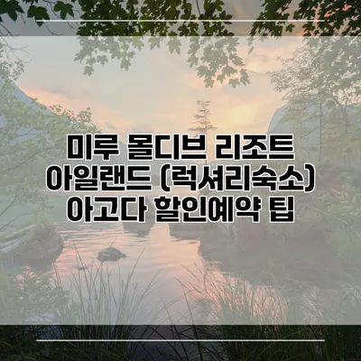 미루 몰디브 리조트 아일랜드 (럭셔리숙소) 아고다 할인예약 팁