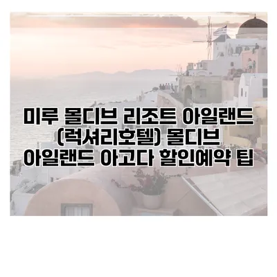 미루 몰디브 리조트 아일랜드 (럭셔리호텔) 몰디브 아일랜드 아고다 할인예약 팁