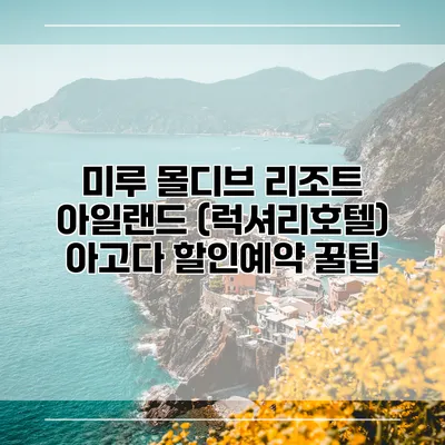 미루 몰디브 리조트 아일랜드 (럭셔리호텔) 아고다 할인예약 꿀팁