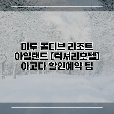 미루 몰디브 리조트 아일랜드 (럭셔리호텔) 아고다 할인예약 팁