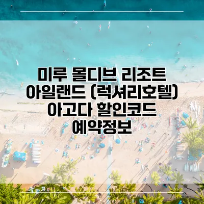 미루 몰디브 리조트 아일랜드 (럭셔리호텔) 아고다 할인코드 예약정보