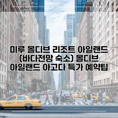 미루 몰디브 리조트 아일랜드 (바다전망 숙소) 몰디브 아일랜드 아고다 특가 예약팁