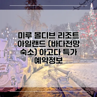 미루 몰디브 리조트 아일랜드 (바다전망 숙소) 아고다 특가 예약정보