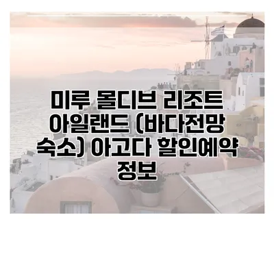 미루 몰디브 리조트 아일랜드 (바다전망 숙소) 아고다 할인예약 정보