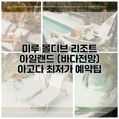 미루 몰디브 리조트 아일랜드 (바다전망) 아고다 최저가 예약팁
