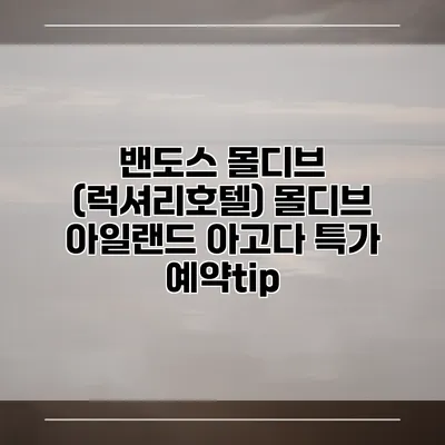 밴도스 몰디브 (럭셔리호텔) 몰디브 아일랜드 아고다 특가 예약tip