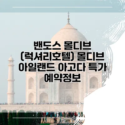 밴도스 몰디브 (럭셔리호텔) 몰디브 아일랜드 아고다 특가 예약정보