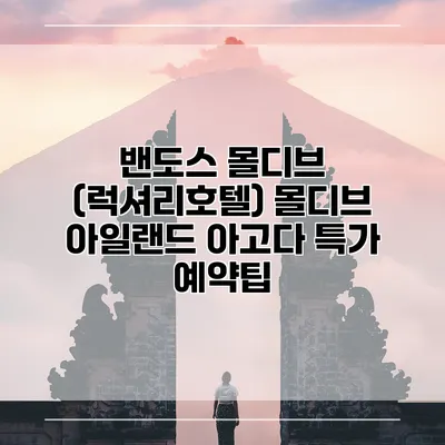 밴도스 몰디브 (럭셔리호텔) 몰디브 아일랜드 아고다 특가 예약팁