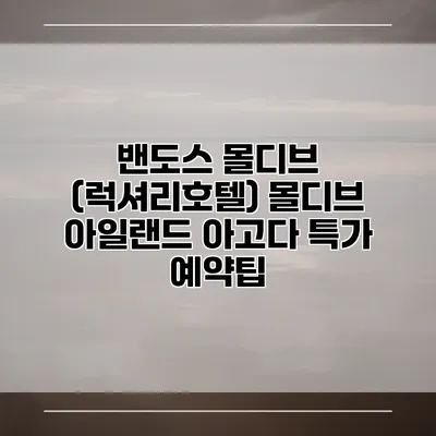 밴도스 몰디브 (럭셔리호텔) 몰디브 아일랜드 아고다 특가 예약팁