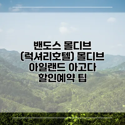 밴도스 몰디브 (럭셔리호텔) 몰디브 아일랜드 아고다 할인예약 팁