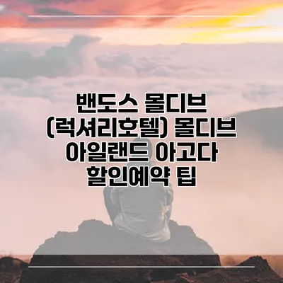 밴도스 몰디브 (럭셔리호텔) 몰디브 아일랜드 아고다 할인예약 팁