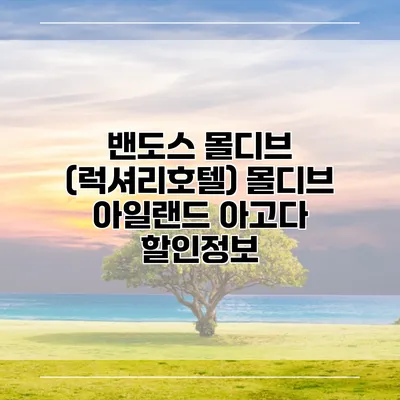 밴도스 몰디브 (럭셔리호텔) 몰디브 아일랜드 아고다 할인정보