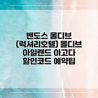 밴도스 몰디브 (럭셔리호텔) 몰디브 아일랜드 아고다 할인코드 예약팁