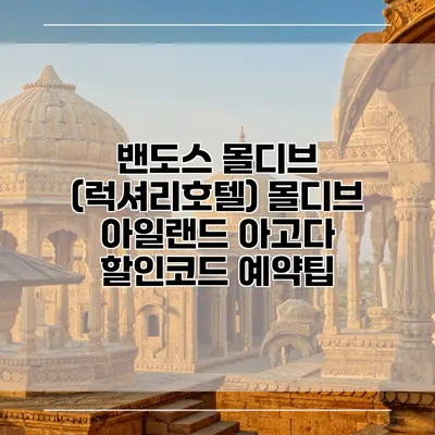 밴도스 몰디브 (럭셔리호텔) 몰디브 아일랜드 아고다 할인코드 예약팁