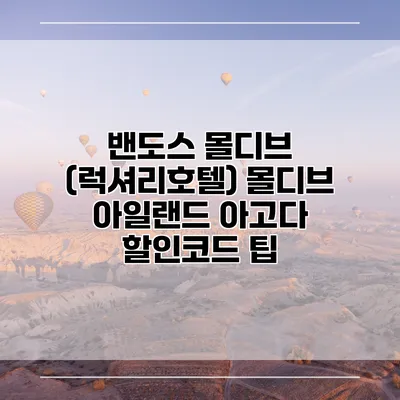 밴도스 몰디브 (럭셔리호텔) 몰디브 아일랜드 아고다 할인코드 팁