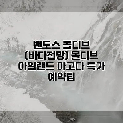 밴도스 몰디브 (바다전망) 몰디브 아일랜드 아고다 특가 예약팁
