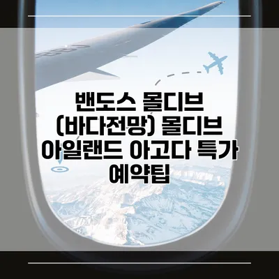 밴도스 몰디브 (바다전망) 몰디브 아일랜드 아고다 특가 예약팁
