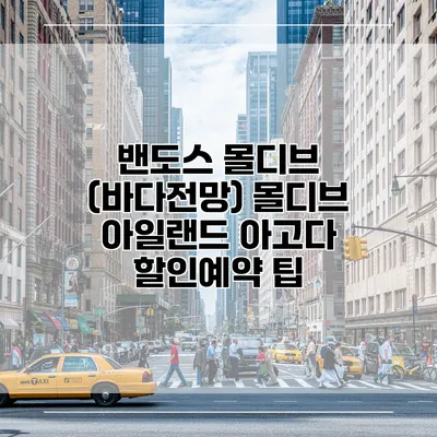 밴도스 몰디브 (바다전망) 몰디브 아일랜드 아고다 할인예약 팁