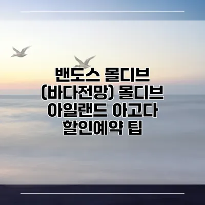 밴도스 몰디브 (바다전망) 몰디브 아일랜드 아고다 할인예약 팁