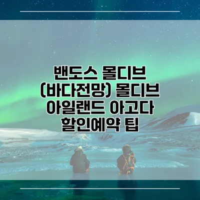 밴도스 몰디브 (바다전망) 몰디브 아일랜드 아고다 할인예약 팁