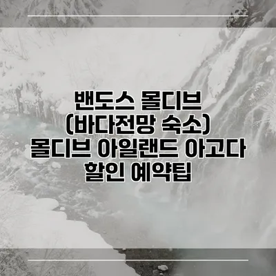 밴도스 몰디브 (바다전망 숙소) 몰디브 아일랜드 아고다 할인 예약팁