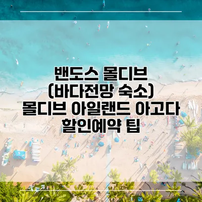 밴도스 몰디브 (바다전망 숙소) 몰디브 아일랜드 아고다 할인예약 팁