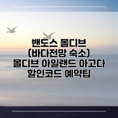 밴도스 몰디브 (바다전망 숙소) 몰디브 아일랜드 아고다 할인코드 예약팁