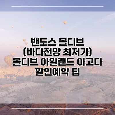 밴도스 몰디브 (바다전망 최저가) 몰디브 아일랜드 아고다 할인예약 팁