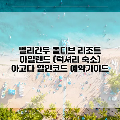 벨리간두 몰디브 리조트 아일랜드 (럭셔리 숙소) 아고다 할인코드 예약가이드