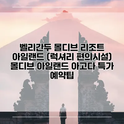 벨리간두 몰디브 리조트 아일랜드 (럭셔리 편의시설) 몰디브 아일랜드 아고다 특가 예약팁
