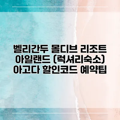 벨리간두 몰디브 리조트 아일랜드 (럭셔리숙소) 아고다 할인코드 예약팁
