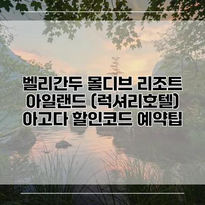 벨리간두 몰디브 리조트 아일랜드 (럭셔리호텔) 아고다 할인코드 예약팁