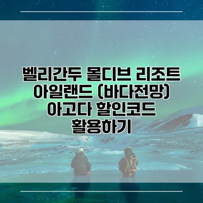 벨리간두 몰디브 리조트 아일랜드 (바다전망) 아고다 할인코드 활용하기