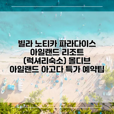 빌라 노티카 파라다이스 아일랜드 리조트 (럭셔리숙소) 몰디브 아일랜드 아고다 특가 예약팁