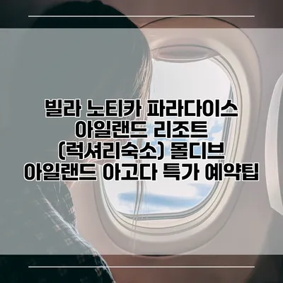 빌라 노티카 파라다이스 아일랜드 리조트 (럭셔리숙소) 몰디브 아일랜드 아고다 특가 예약팁