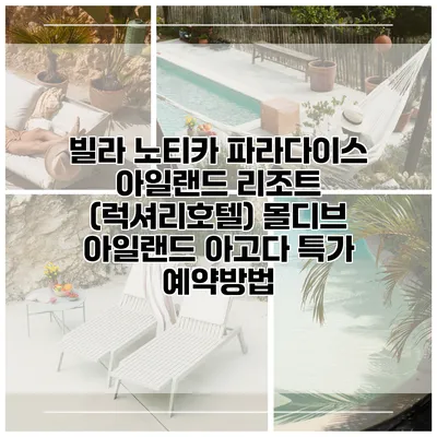 빌라 노티카 파라다이스 아일랜드 리조트 (럭셔리호텔) 몰디브 아일랜드 아고다 특가 예약방법