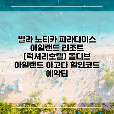 빌라 노티카 파라다이스 아일랜드 리조트 (럭셔리호텔) 몰디브 아일랜드 아고다 할인코드 예약팁