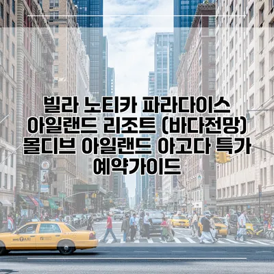 빌라 노티카 파라다이스 아일랜드 리조트 (바다전망) 몰디브 아일랜드 아고다 특가 예약가이드