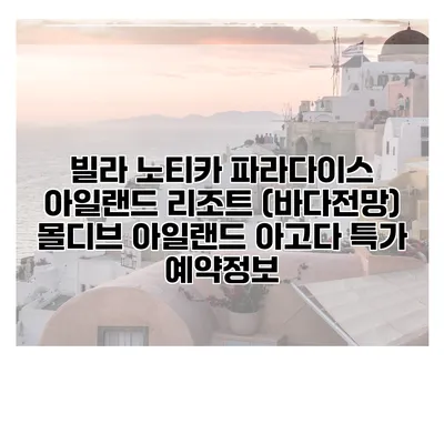빌라 노티카 파라다이스 아일랜드 리조트 (바다전망) 몰디브 아일랜드 아고다 특가 예약정보