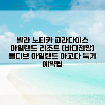 빌라 노티카 파라다이스 아일랜드 리조트 (바다전망) 몰디브 아일랜드 아고다 특가 예약팁
