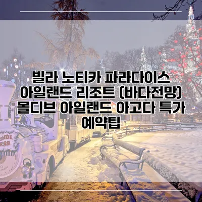 빌라 노티카 파라다이스 아일랜드 리조트 (바다전망) 몰디브 아일랜드 아고다 특가 예약팁