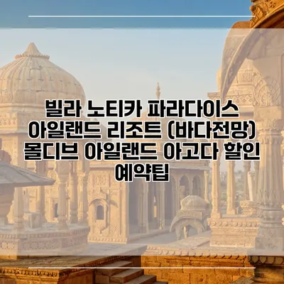 빌라 노티카 파라다이스 아일랜드 리조트 (바다전망) 몰디브 아일랜드 아고다 할인 예약팁
