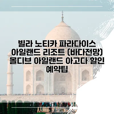 빌라 노티카 파라다이스 아일랜드 리조트 (바다전망) 몰디브 아일랜드 아고다 할인 예약팁