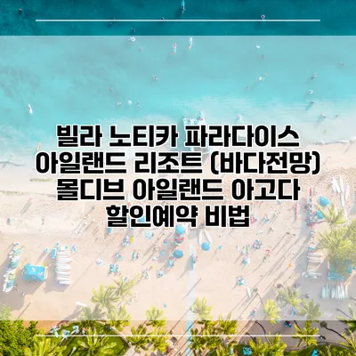 빌라 노티카 파라다이스 아일랜드 리조트 (바다전망) 몰디브 아일랜드 아고다 할인예약 비법