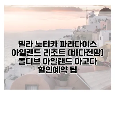 빌라 노티카 파라다이스 아일랜드 리조트 (바다전망) 몰디브 아일랜드 아고다 할인예약 팁