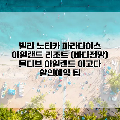 빌라 노티카 파라다이스 아일랜드 리조트 (바다전망) 몰디브 아일랜드 아고다 할인예약 팁